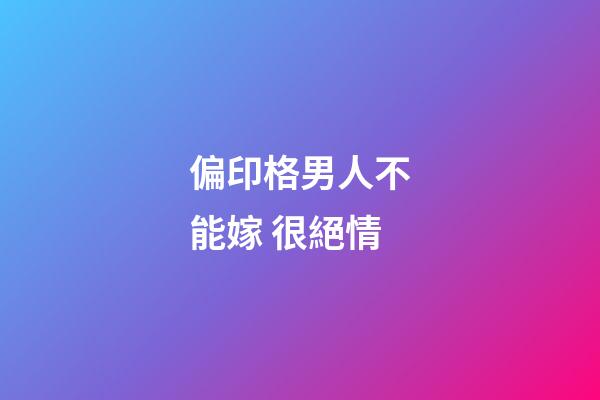 偏印格男人不能嫁 很絕情